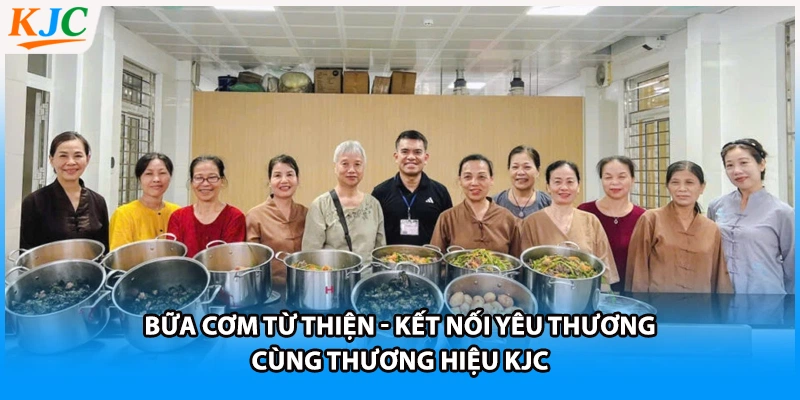 Bữa Cơm Từ Thiện - Kết Nối Yêu Thương Cùng Thương Hiệu KJC