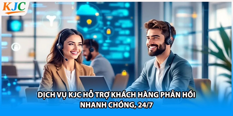 Dịch vụ KJC hỗ trợ khách hàng phản hồi nhanh chóng, 24/7