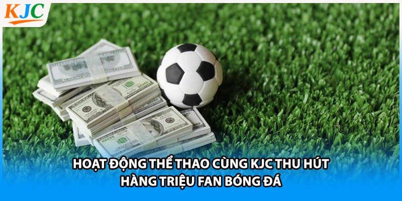Hoạt động thể thao cùng KJC thu hút hàng triệu fan bóng đá