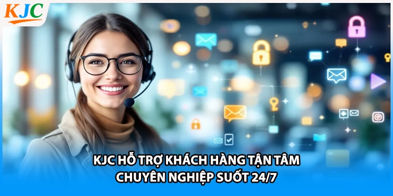 KJC Hỗ Trợ Khách Hàng Tận Tâm Chuyên Nghiệp Suốt 24/7